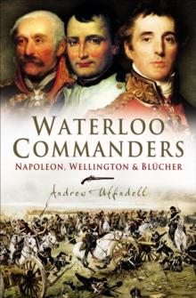 Waterloo Commanders : Napoleon, Wellington & Blucher