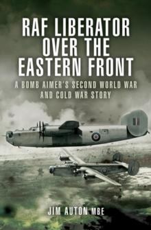 RAF Liberator over the Eastern Front : A Bomb Aimer's Second World War and Cold War Story