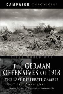 The German Offensives of 1918 : The Last Desperate Gamble