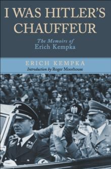 I Was Hitler's Chauffeur : The Memoir of Erich Kempka