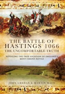 The Battle of Hastings 1066: The Uncomfortable Truth : Revealing the True Location of England's Most Famous Battle