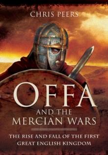 Offa and the Mercian Wars : The Rise and Fall of the First Great English Kingdom