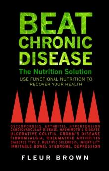 Beat Chronic Disease : The Nutrition Solution: Use Functional Nutrition to Recover Your Health