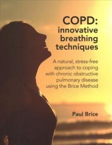 COPD: Innovative Breathing Techniques : A natural, stress-free approach to coping with chronic obstructive pulmonary disease using the Brice Method