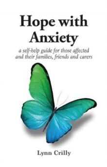 Hope with Anxiety : A self-help guide for those affected and their families, friends and carers