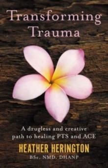 Transforming Trauma : A drugless and creative path to healing PTS and ACE