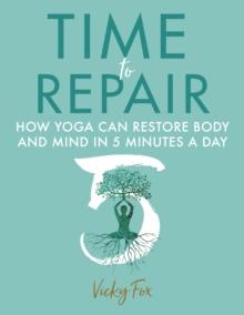 Time to Repair : How Yoga Can Restore Body and Mind in 5 Minutes a Day