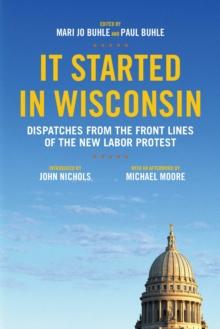 It Started in Wisconsin : Dispatches from the Front Lines of the New Labor Protest