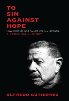 To Sin Against Hope : How America Has Failed Its Immigrants: A Personal History