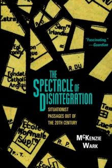 The Spectacle of Disintegration : Situationist Passages out of the Twentieth Century