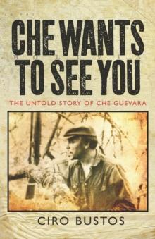 Che Wants to See You : The Untold Story of Che Guevara