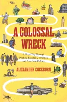 A Colossal Wreck : A Road Trip Through Political Scandal, Corruption and American Culture