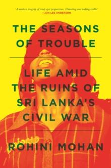 The Seasons of Trouble : Life Amid the Ruins of Sri Lanka's Civil War