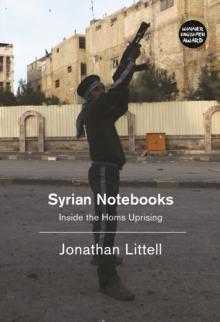 Syrian Notebooks : Inside the Homs Uprising