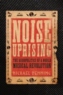 Noise Uprising : The Audiopolitics of a World Musical Revolution