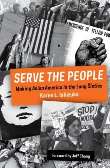 Serve the People : Making Asian America in the Long Sixties