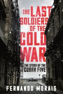 The Last Soldiers of the Cold War : The Story of the Cuban Five