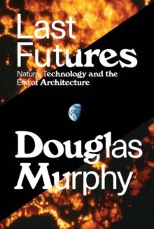 Last Futures : Nature, Technology and the End of Architecture