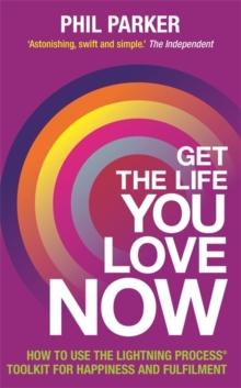 Get the Life You Love, Now : How to Use the Lightning Process Toolkit for Happiness and Fulfilment