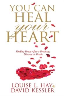 You Can Heal Your Heart : Finding Peace After a Breakup, Divorce or Death