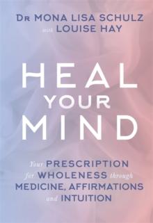 Heal Your Mind : Your Prescription for Wholeness through Medicine, Affirmations and Intuition