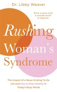 Rushing Woman's Syndrome : The Impact of a Never-Ending To-Do List and How to Stay Healthy in Today's Busy World