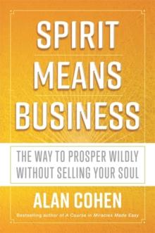 Spirit Means Business : The Way to Prosper Wildly without Selling Your Soul