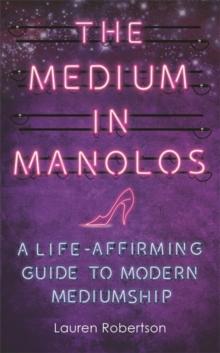 The Medium in Manolos : A Life-Affirming Guide to Modern Mediumship