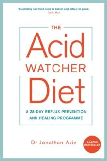 The Acid Watcher Diet : A 28-Day Reflux Prevention and Healing Programme