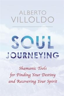 Soul Journeying : Shamanic Tools for Finding Your Destiny and Recovering Your Spirit