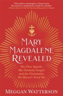 Mary Magdalene Revealed : The First Apostle, Her Feminist Gospel & the Christianity We Haven't Tried Yet