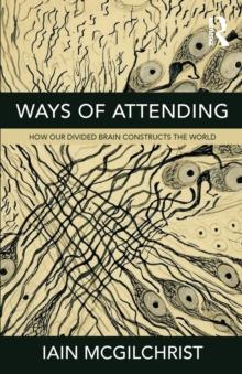 Ways of Attending : How Our Divided Brain Constructs the World