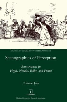 Scenographies of Perception : Sensuousness in Hegel, Novalis, Rilke, and Proust