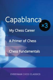 Capablanca : My Chess Career, Chess Fundamentals & A Primer of Chess