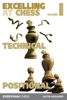 Excelling at Chess Volume 1 : Technical and Positional Chess