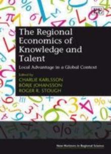 Regional Economics of Knowledge and Talent : Local Advantage in a Global Context