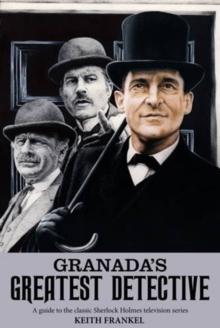 Granada's Greatest Detective : A Guide to the Classic Sherlock Holmes Television Series