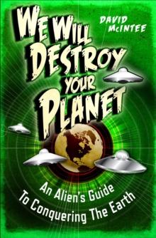 We Will Destroy Your Planet : An Alien s Guide to Conquering the Earth