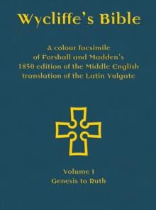 Wycliffe's Bible - A Colour Facsimile Of Forshall And Madden's 1850 Edition Of The Middle English Translation Of The Latin Vulgate : Volume I - Genesis To Ruth