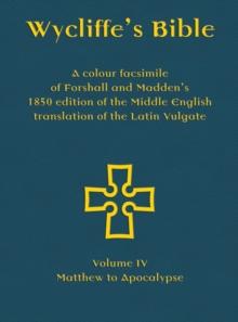 Wycliffe's Bible - A colour facsimile of Forshall and Madden's 1850 edition of the Middle English translation of the Latin Vulgate : Volume IV - Matthew to Apocalypse