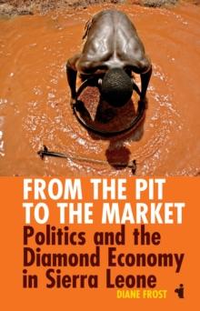 From the Pit to the Market : Politics and the Diamond Economy in Sierra Leone