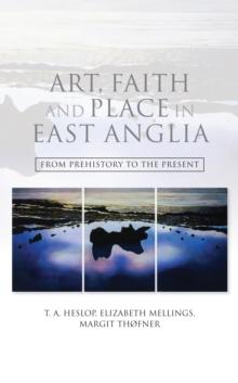 Art, Faith and Place in East Anglia : From Prehistory to the Present