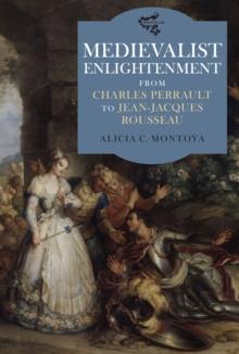 Medievalist Enlightenment : From Charles Perrault to Jean-Jacques Rousseau