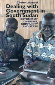 Dealing with Government in South Sudan : Histories of Chiefship, Community and State