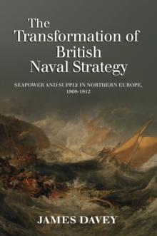 The Transformation of British Naval Strategy : Seapower and Supply in Northern Europe, 1808-1812