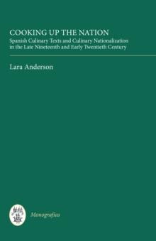 Cooking Up the Nation : Spanish Culinary Texts and Culinary Nationalization in the Late Nineteenth and Early Twentieth Century