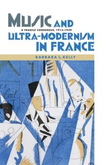 Music and Ultra-Modernism in France: A Fragile Consensus, 1913-1939