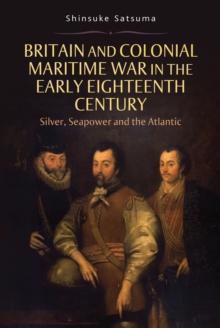 Britain and Colonial Maritime War in the Early Eighteenth Century : Silver, Seapower and the Atlantic