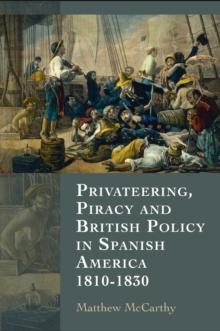 Privateering, Piracy and British Policy in Spanish America, 1810-1830