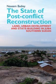 The State of Post-conflict Reconstruction : Land, Urban Development and State-building in Juba, Southern Sudan